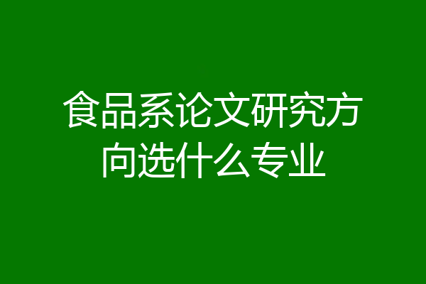 食品系论文研究方向选什么专业