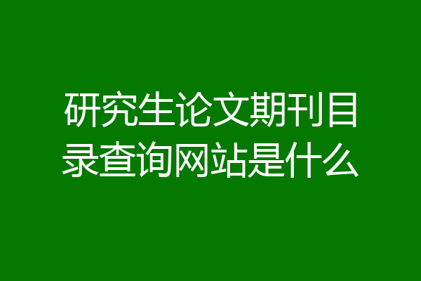 研究生论文期刊目录查询网站是什么