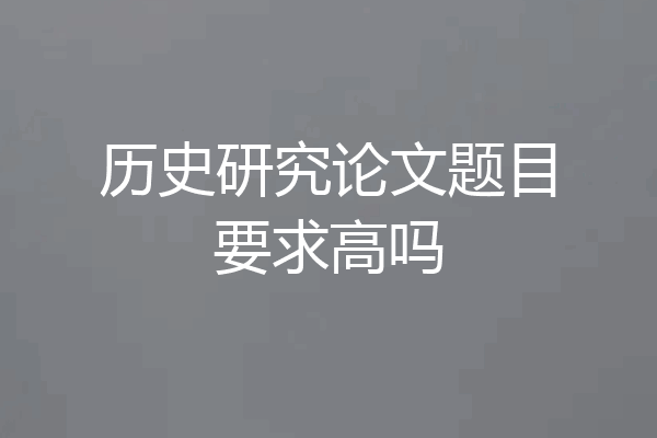 历史研究论文题目要求高吗