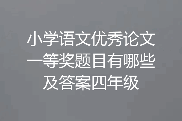 小学语文优秀论文一等奖题目有哪些及答案四年级