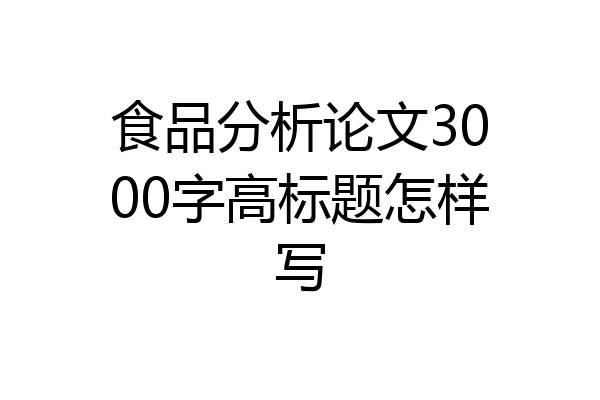 食品分析论文3000字高标题怎样写