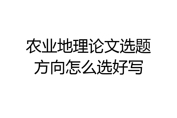农业地理论文选题方向怎么选好写