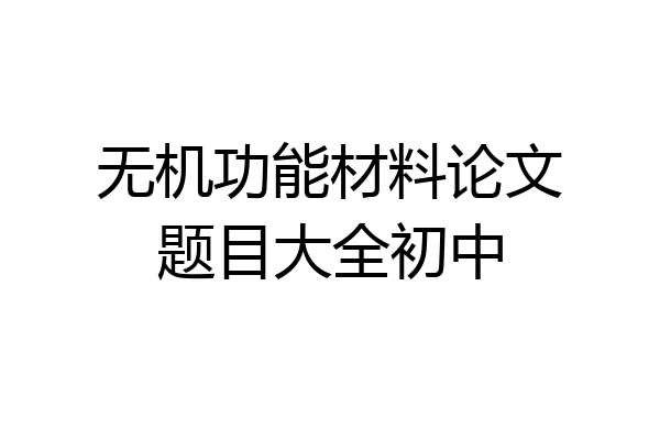 无机功能材料论文题目大全初中