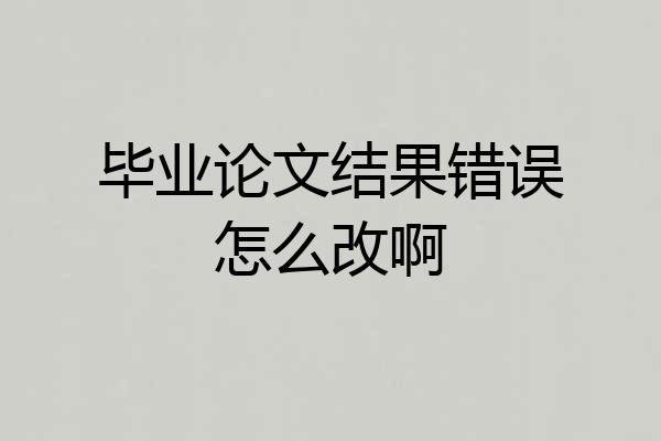 毕业论文结果错误怎么改啊