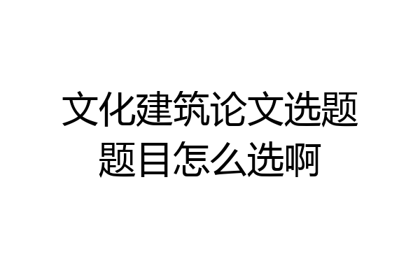 文化建筑论文选题题目怎么选啊
