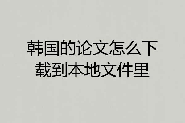 韩国的论文怎么下载到本地文件里