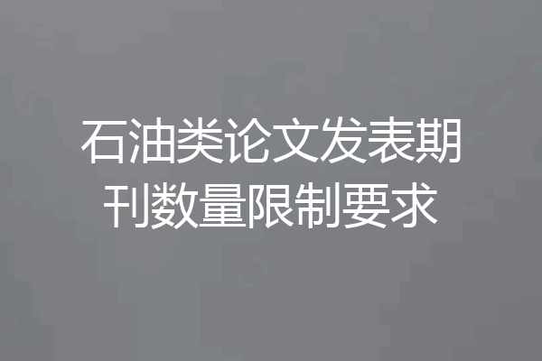 石油类论文发表期刊数量限制要求