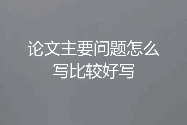 论文主要问题怎么写比较好写