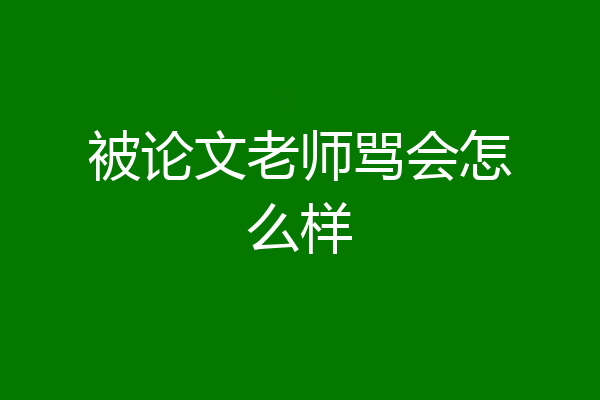 被论文老师骂会怎么样