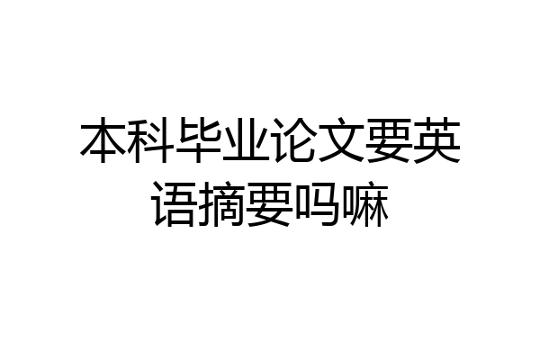 本科毕业论文要英语摘要吗嘛