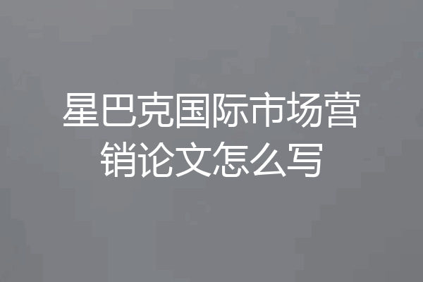 星巴克国际市场营销论文怎么写