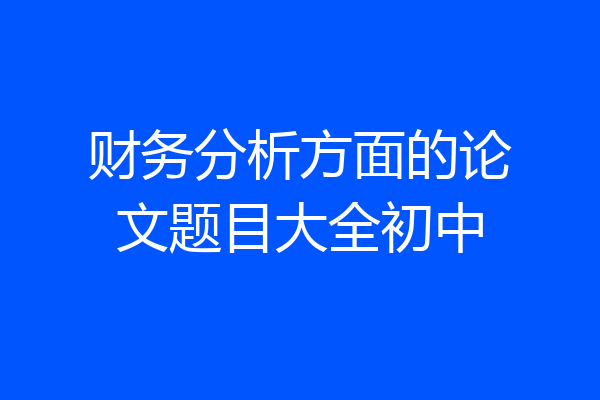 财务分析方面的论文题目大全初中