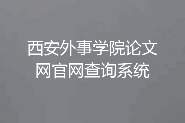 西安外事学院论文网官网查询系统