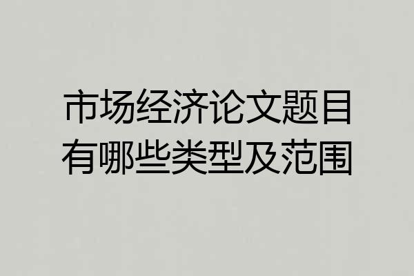 市场经济论文题目有哪些类型及范围