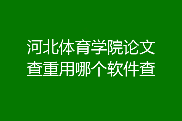 河北体育学院论文查重用哪个软件查