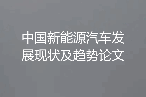 中国新能源汽车发展现状及趋势论文