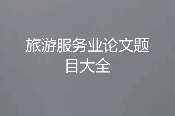 旅游服务业论文题目大全