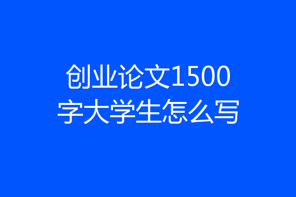 创业论文1500字大学生怎么写