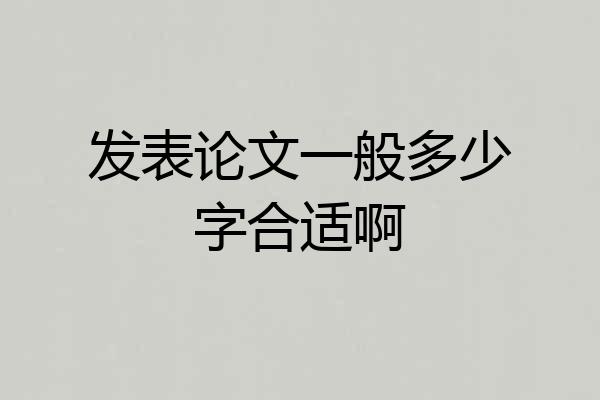 发表论文一般多少字合适啊