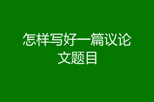 怎样写好一篇议论文题目