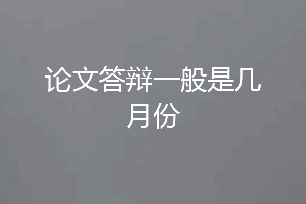 论文答辩一般是几月份