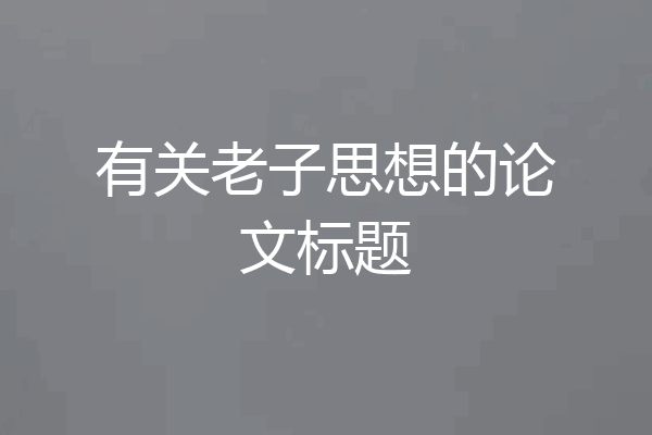 有关老子思想的论文标题