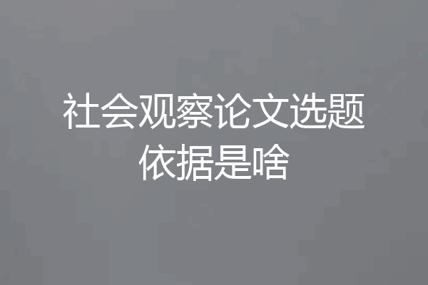 社会观察论文选题依据是啥