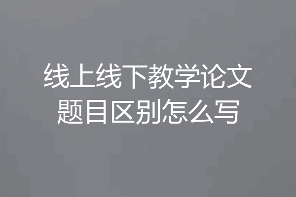 线上线下教学论文题目区别怎么写