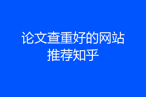 论文查重好的网站推荐知乎