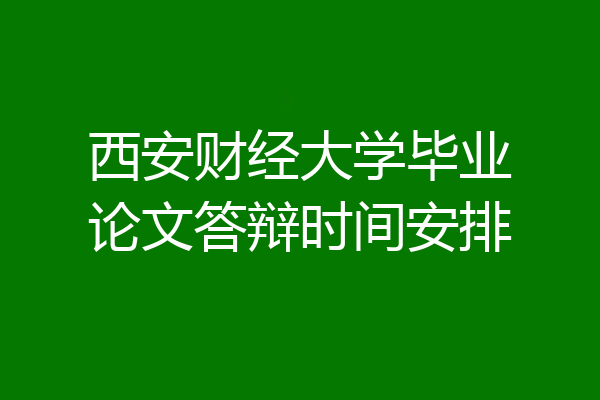 西安财经大学毕业论文答辩时间安排