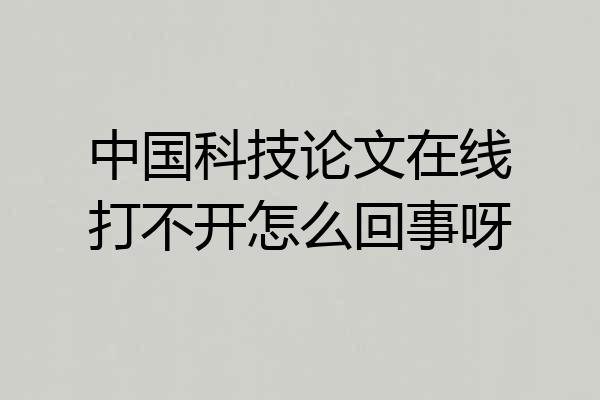 中国科技论文在线打不开怎么回事呀