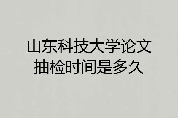山东科技大学论文抽检时间是多久