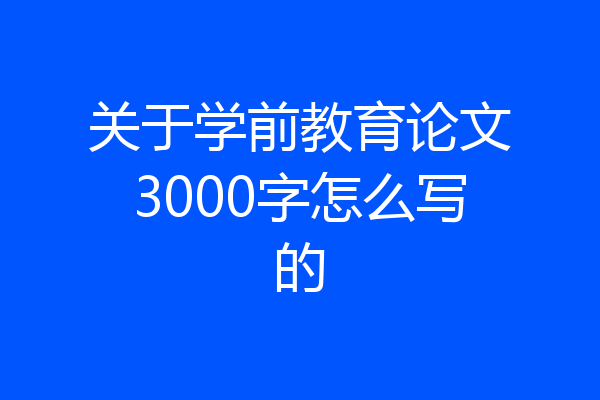 关于学前教育论文3000字怎么写的