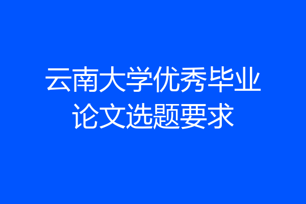 云南大学优秀毕业论文选题要求