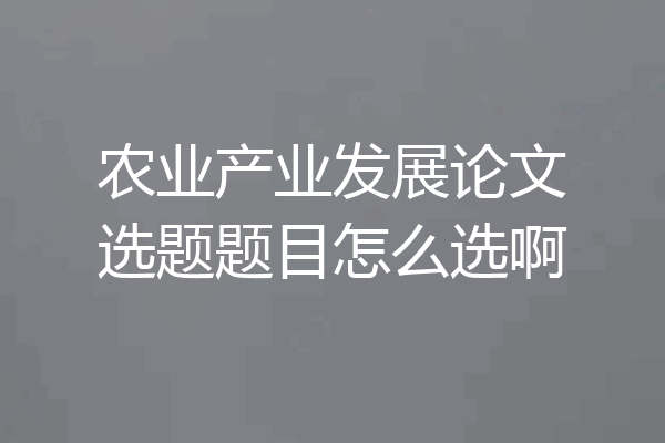 农业产业发展论文选题题目怎么选啊