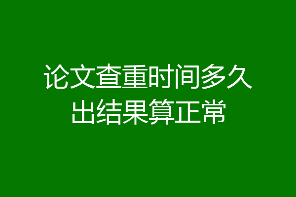论文查重时间多久出结果算正常