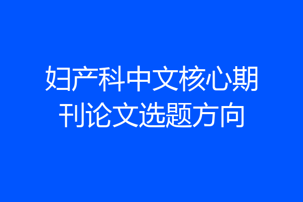 妇产科中文核心期刊论文选题方向