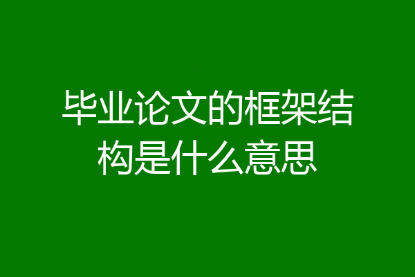 毕业论文的框架结构是什么意思