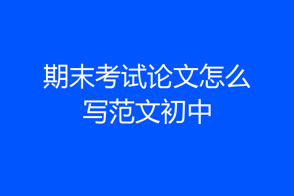 期末考试论文怎么写范文初中