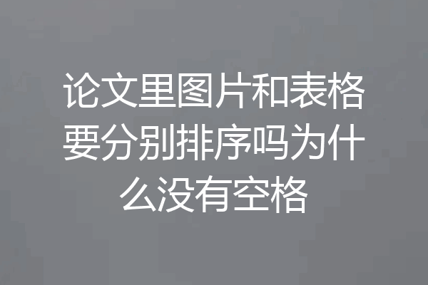 论文里图片和表格要分别排序吗为什么没有空格