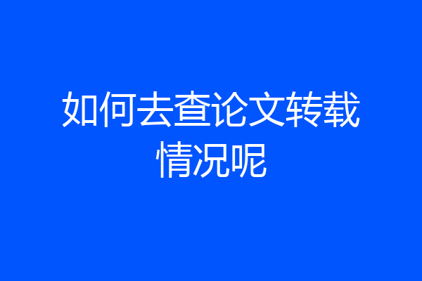 如何去查论文转载情况呢