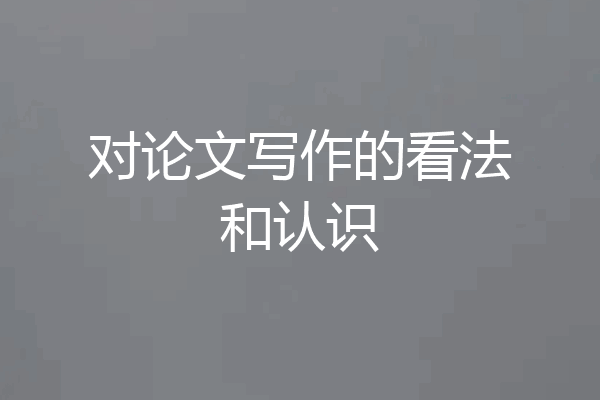 对论文写作的看法和认识