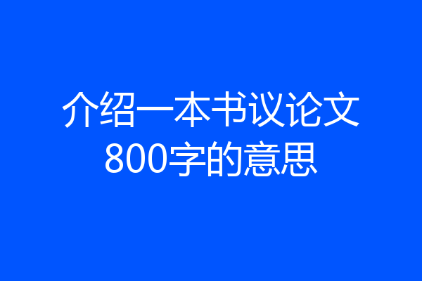 介绍一本书议论文800字的意思