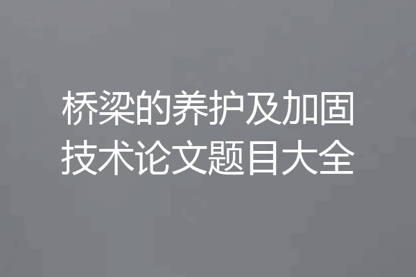 桥梁的养护及加固技术论文题目大全