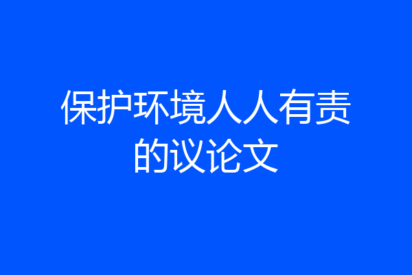 保护环境人人有责的议论文