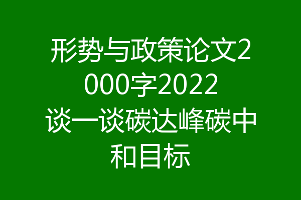 形势与政策论文2000字2022谈一谈碳达峰碳中和目标