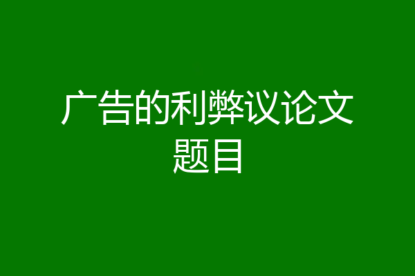 广告的利弊议论文题目