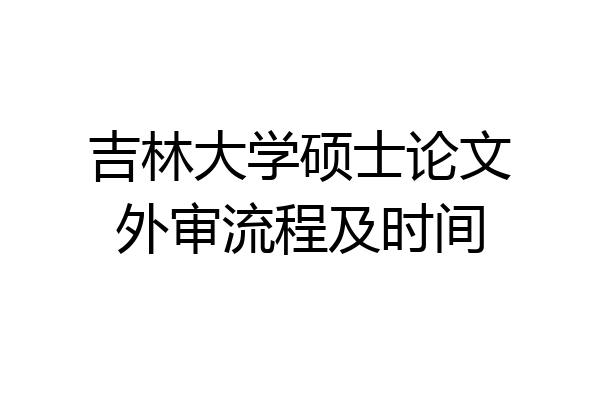 吉林大学硕士论文外审流程及时间