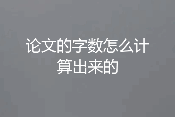 论文的字数怎么计算出来的