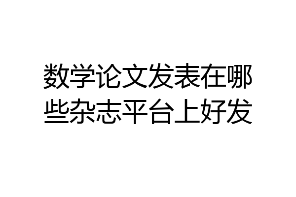 数学论文发表在哪些杂志平台上好发
